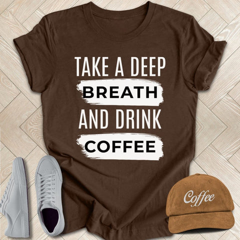 Take A Deep Breath And Drink Coffee Tee